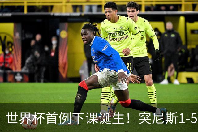 世界杯首例下课诞生！突尼斯1-5崩盘惨败，主帅光速下课！前国脚上任