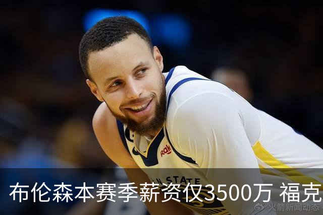 布伦森本赛季薪资仅3500万 福克斯5000万合同下个月生效