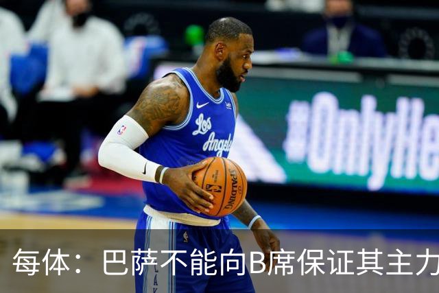 每体：巴萨不能向B席保证其主力位置，导致引入该球员失败