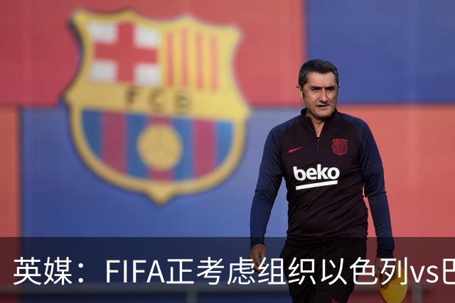 英媒：FIFA正考虑组织以色列vs巴勒斯坦青少友谊赛，为新赛事揭幕